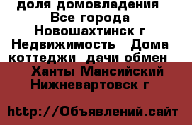 1/4 доля домовладения - Все города, Новошахтинск г. Недвижимость » Дома, коттеджи, дачи обмен   . Ханты-Мансийский,Нижневартовск г.